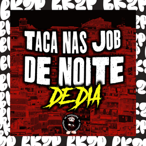 TACA NAS JOB DE NOITE DE DIA