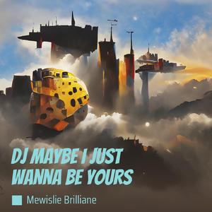 Dj Maybe I Just Wanna Be Yours