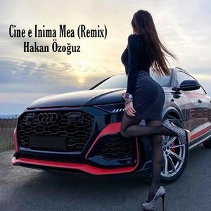Cine e Inima Mea （Hakan Özoğuz Remix）