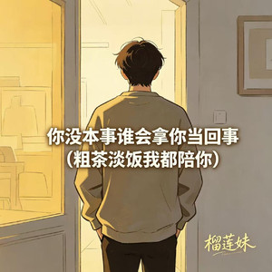你没本事谁会拿你当回事（粗茶淡饭我都陪你）