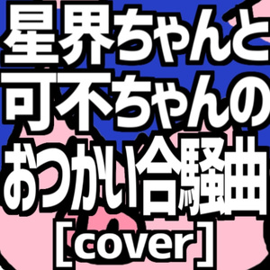星界ちゃんと可不ちゃんのおつかい合騒曲 [cover]