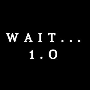 Wait...
