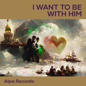 I want to be with him