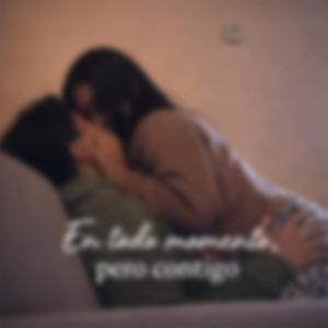 En todo momento, pero contigo