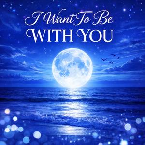I Want To Be With You