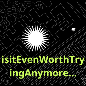 isitEvenWorthTryingAnymore...