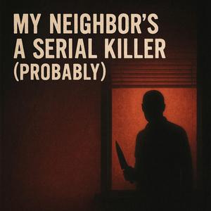 My Neighbor’s a Serial Killer (Probably)