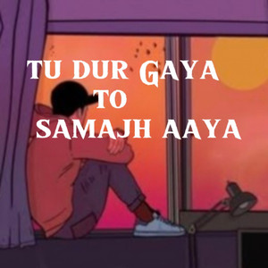 Tu dur gya to samajh aaya