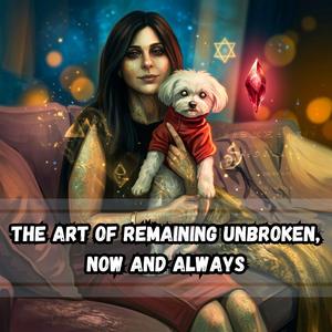The Art of Remaining Unbroken, Now and Always.