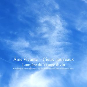 Âme vivante Cieux nouveaux Lumière du Visage divin Un chant du cœur renouvelé voyant la vie éternelle dans la clarté du Père