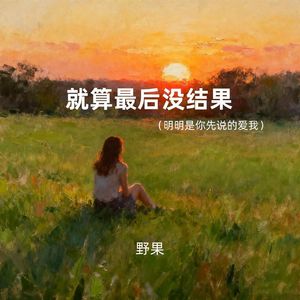 就算最后没结果 (明明是你先说的爱我)