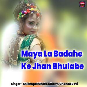 Maya La Badahe Ke Jhan Bhulabe