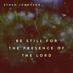 Be Still for the Presence of The Lord