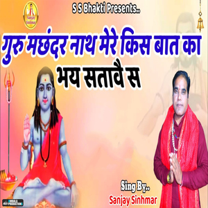 Guru Machander Nath Mere Kis Bat Ka Bhay Satave Sa