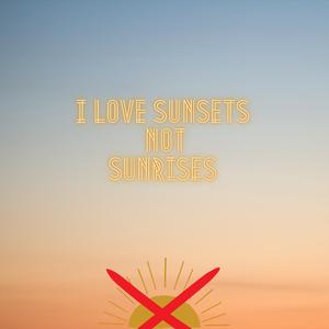I Love Sunsets Not Sunrises
