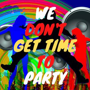 We Don't Get Time To Party