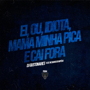Ei, Ou, Idiota, Mama Minha Pica e Cai Fora