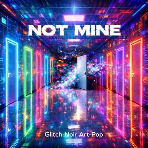 NOT MINE (glitch-noir/art-pop)
