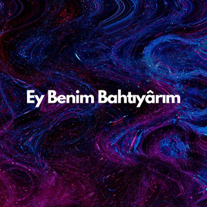 Ey Benim Bahtıyârım