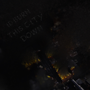 I'D BURN THIS CITY DOWN