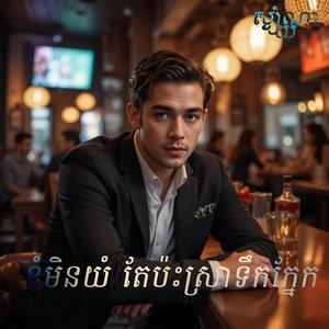 ខ្ញុំមិនយំ តែប៉ះស្រាទឹកភ្នែក (ប្រុស)