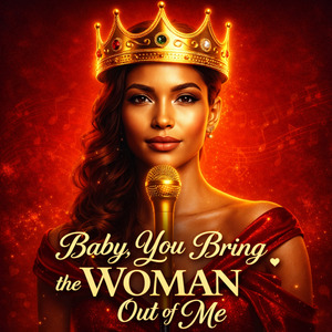 Baby you bring the woman out of me
