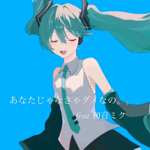 あなたじゃなきゃダメなの (feat. 初音ミク)