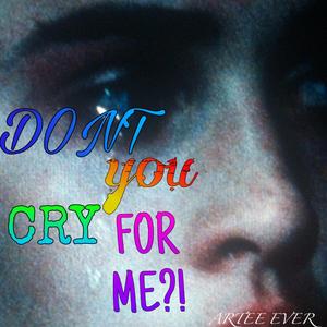DONT YOU CRY FOR ME?