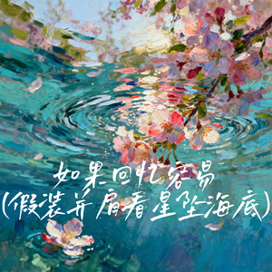 如果回忆容易 (假装并肩看星坠海底)