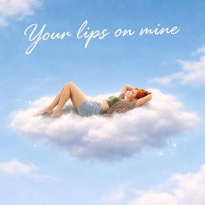 Your lips on mine