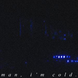Man, I'm Cold.