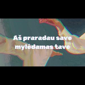 Aš praradau save mylėdamas tave