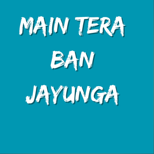 Main Tera ban jaunga