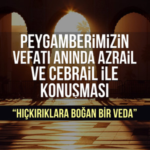 Peygamberimizin Vefatı Anında Azrail ve Cebrail ile Konuşması. Hıçkırıklara Boğan Bir Veda