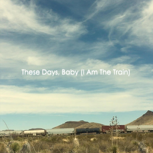 These Days, Baby (I Am the Train)