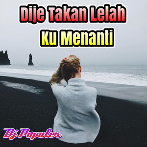 Dije Takan Lelah Ku Menanti