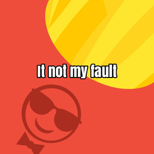 It not my fault