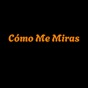 Como me miras