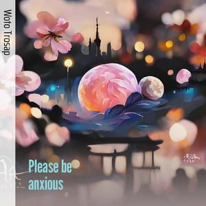 Please be anxious