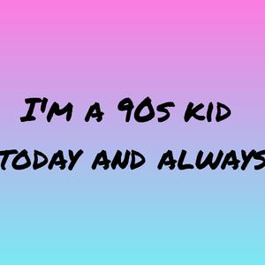 Forever a 90s kid