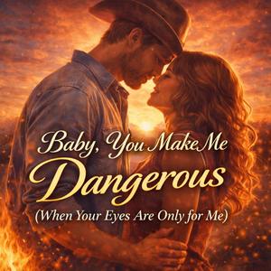 Baby You Make Me Dangerous