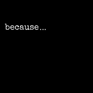 because…
