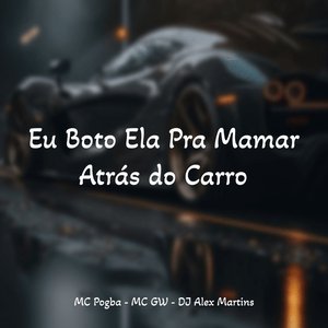 Eu Boto Ela pra Mamar, Atras do Carro
