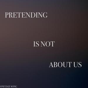 PRETENDING IS NOT ABOUT US