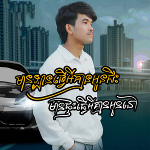 មានឡានធ្វើអីគ្មានអូនជិះ មានផ្ទះធ្វើអីគ្មានអូននៅ
