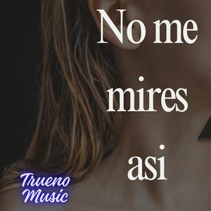 No me mires asi