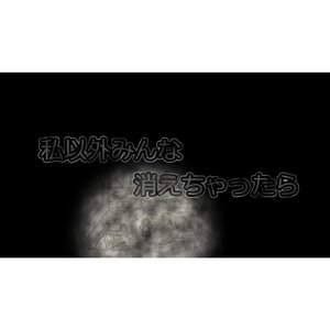 私以外みんな消えちゃったら