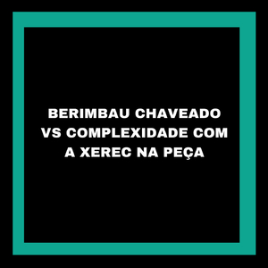 BERIMBAU CHAVEADO VS COMPLEXIDADE COM A XEREC NA PEÇA