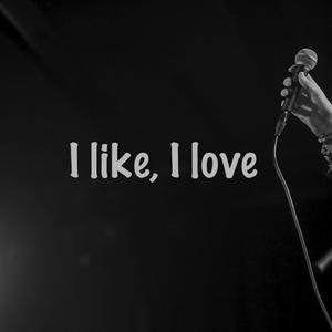 I like, I love