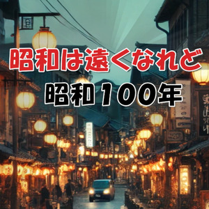 昭和は遠くなれど 昭和100年